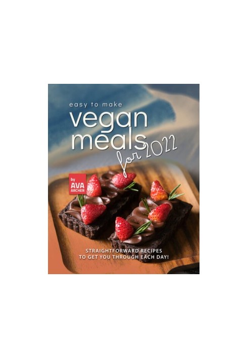 Easy to Make Vegan Meals for 2022: Straightforward Recipes to Get You Through Each Day!