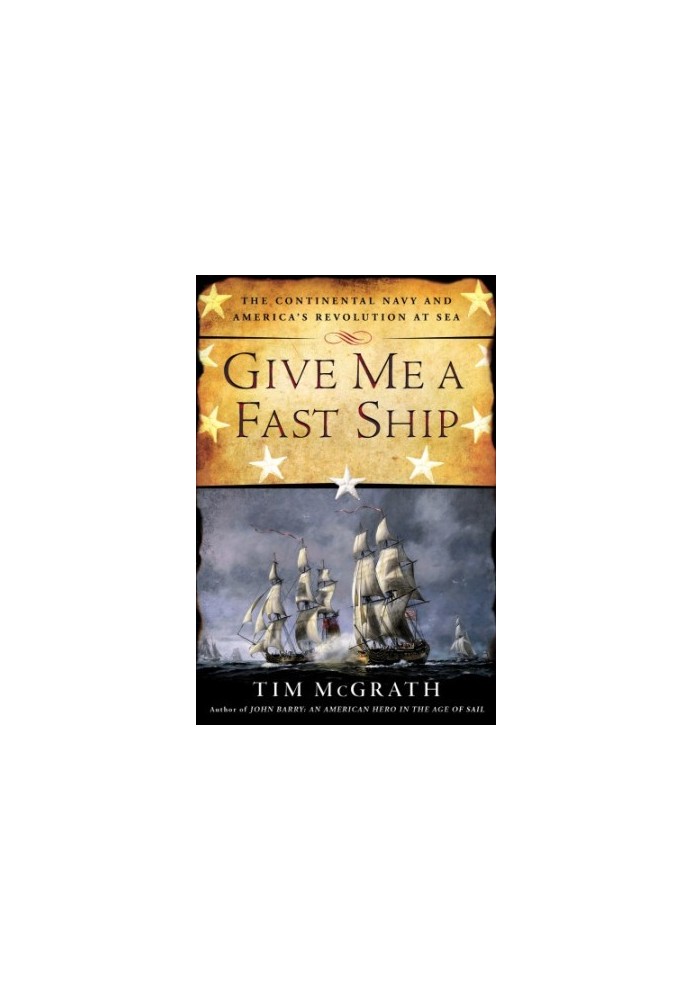 Give me a fast ship: the Continental Navy and America's Revolution at sea