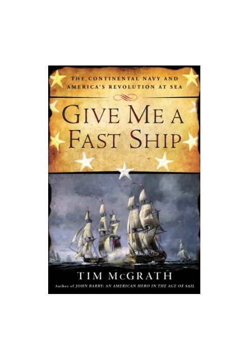 Give me a fast ship: the Continental Navy and America's Revolution at sea