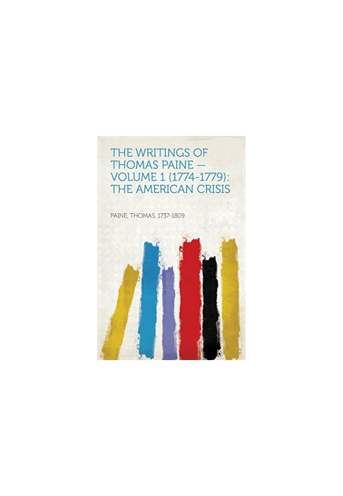 The Writings of Thomas Paine - Volume 1 (1774-1779) the American Crisis
