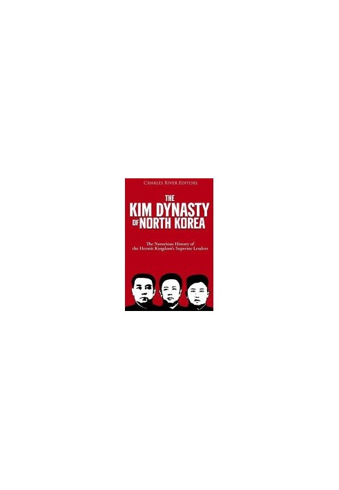 The Kim Dynasty of North Korea: The Notorious History of the Hermit Kingdom’s Supreme Leaders