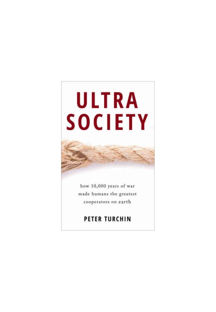 Ultrasociety How 10,000 Years of War Made Humans the Greatest Cooperators on Earth