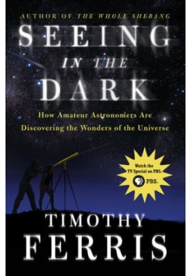 Seeing in the Dark: How Amateur Astronomers Are Discovering the Wonders of the Universe