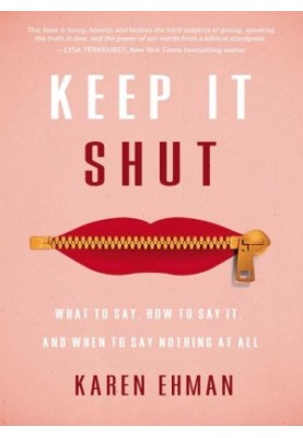 Keep It Shut_What to Say, How to Say It, and When to Say Nothing at All