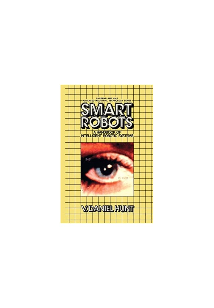 Smart Robots: A Handbook of Intelligent Robotic Systems (Chapman and Hall Advanced Industrial Technology Series)