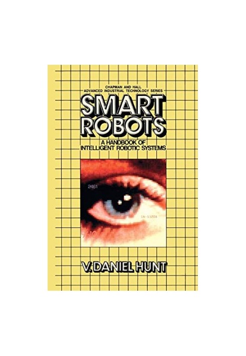 Smart Robots: A Handbook of Intelligent Robotic Systems (Chapman and Hall Advanced Industrial Technology Series)