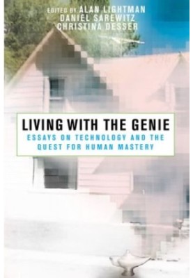 Living with the Genie: Essays On Technology And The Quest For Human Mastery