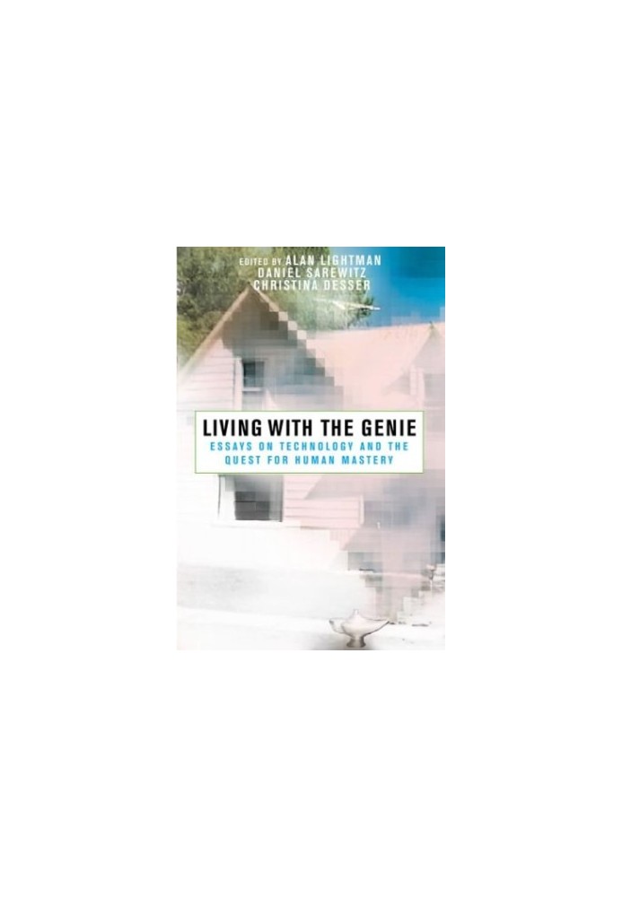 Living with the Genie: Essays On Technology And The Quest For Human Mastery