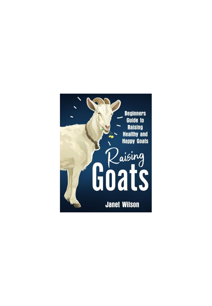 Raising Goats: Beginners Guide to Raising Healthy and Happy Goats