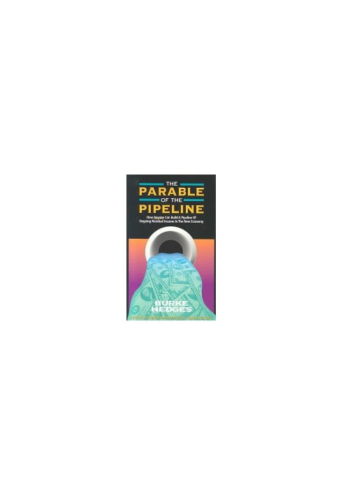 The Parable of the Pipeline: How Anyone Can Build a Pipeline of Ongoing Residual Income in the New Economy