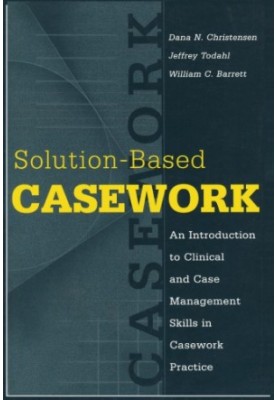 Solution-based Casework: An Introduction to Clinical & Case Management Skills in Casework Practice (Modern Applications of So