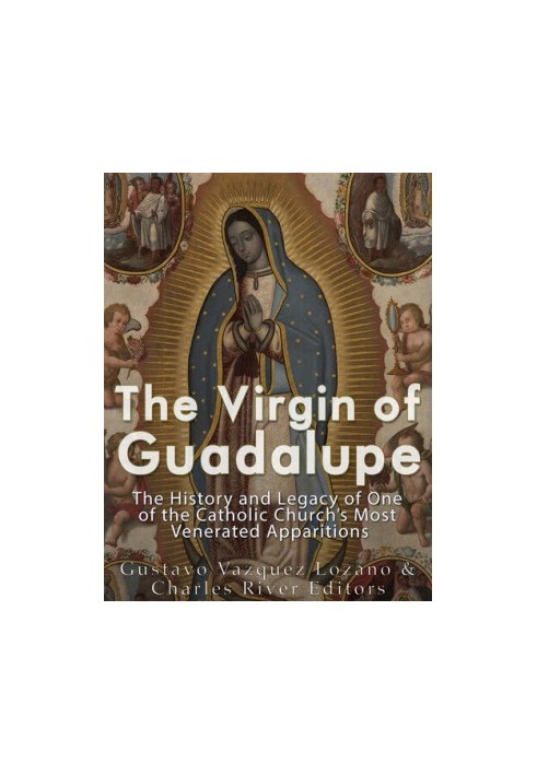 The Virgin of Guadalupe: The History and Legacy of One of the Catholic Church’s Most Venerated Images