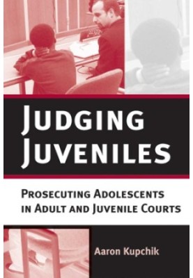 Judging Juveniles - Prosecuting Adolescents in Adult and Juvenile Courts (New Perspectives in Crime, Deviance, and Law)