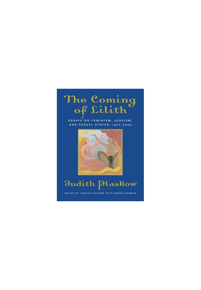 The coming of Lilith : essays on feminism, Judaism, and sexual ethics, 1972-2003