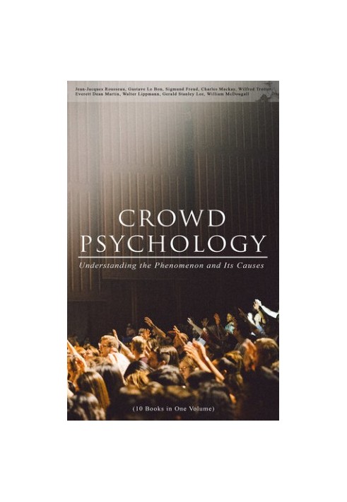 CROWD PSYCHOLOGY: Understanding the Phenomenon and Its Causes (10 Books in One Volume)