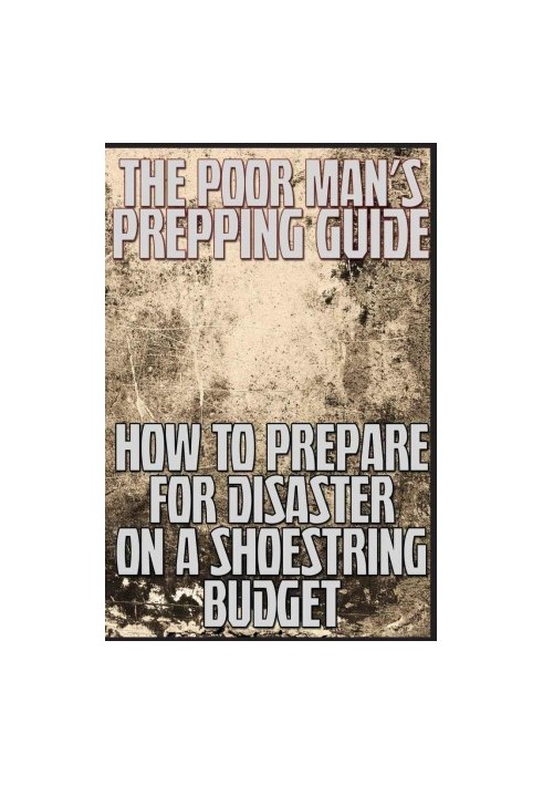 The Poor Man's Prepping Guide: How to Prepare for Disaster on a Shoestring Budget