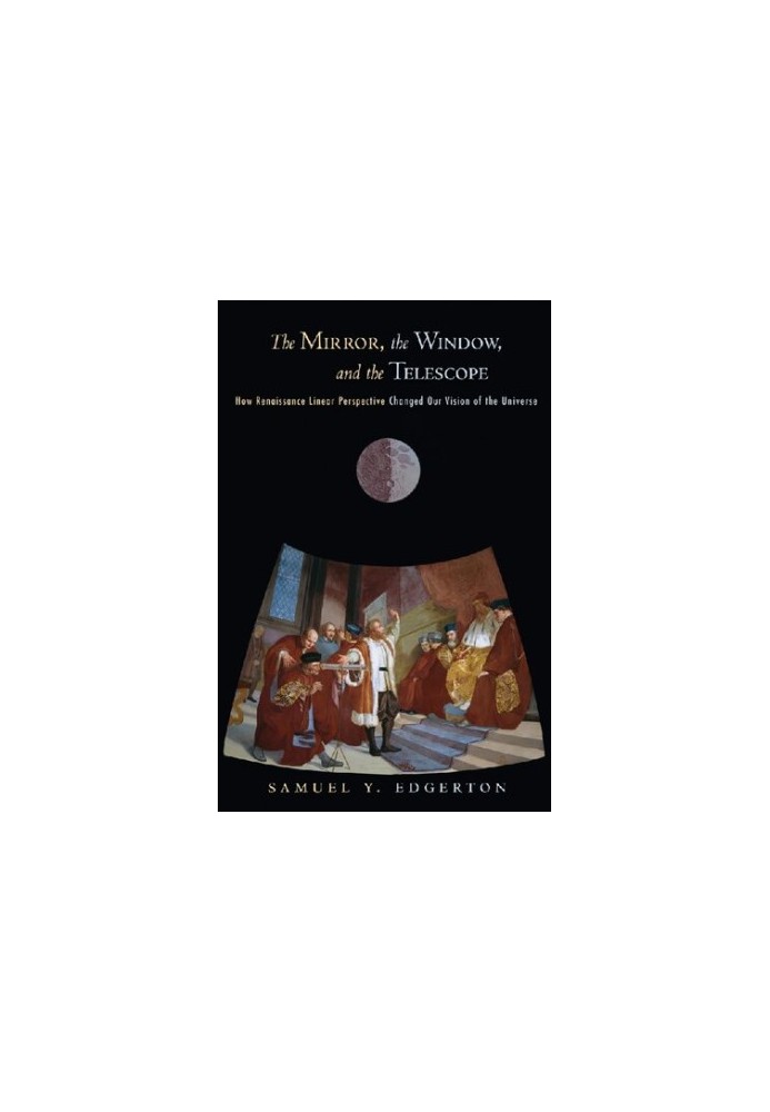 The Mirror, the Window, and the Telescope: How Renaissance Linear Perspective Changed Our Vision of The Universe