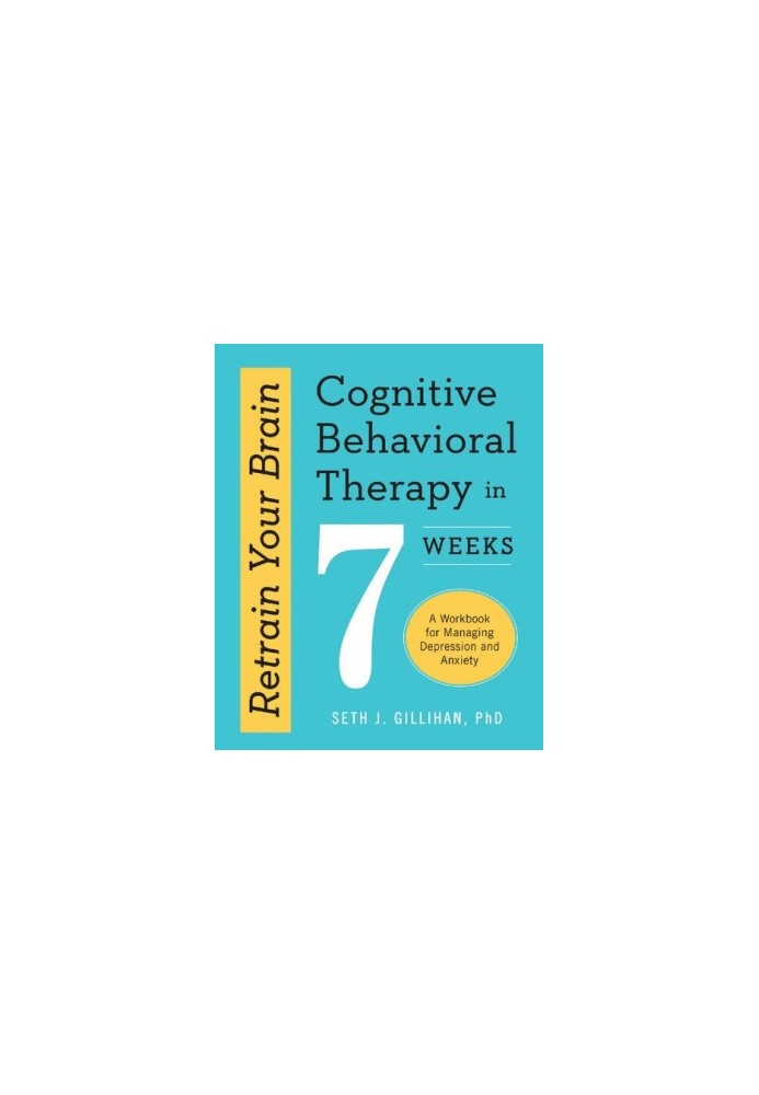 Retrain Your Brain: Cognitive Behavioral Therapy in 7 Weeks: A Workbook for Managing Depression and Anxiety