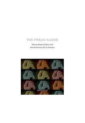 The freak-garde : extraordinary bodies and revolutionary art in America