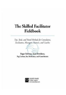 The Skilled Facilitator Fieldbook: Tips, Tools, and Tested Methods for Consultants, Facilitators, Managers, Trainers, and Coa