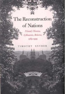 The Reconstruction of Nations: Poland, Ukraine, Lithuania, Belarus, 1569-1999
