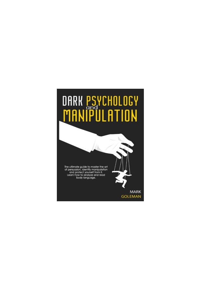 Dark Psychology and Manipulation: The Ultimate Guide To Master The Art Of Persuasion, Identify Manipulation and Protect Yours