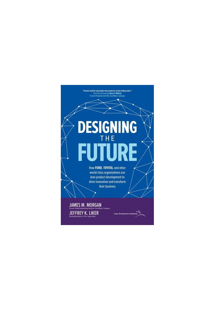 Designing the Future: How Ford, Toyota, and other World-Class Organizations Use Lean Product Development to Drive Innovation 