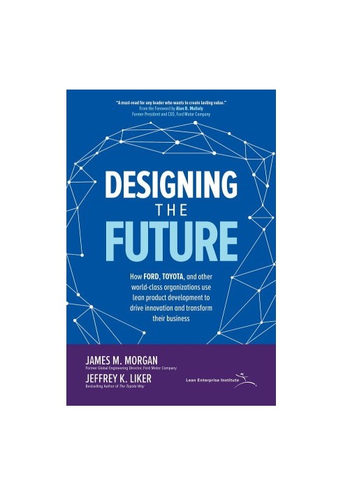 Designing the Future: How Ford, Toyota, and other World-Class Organizations Use Lean Product Development to Drive Innovation 