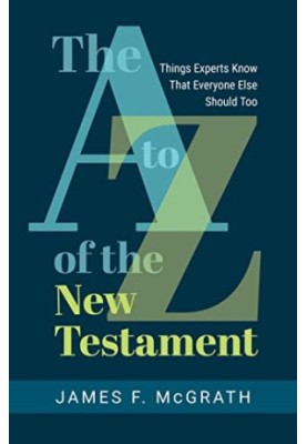 The A to Z of the New Testament: Things Experts Know That Everyone Else Should Too