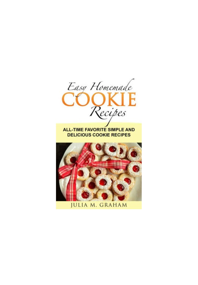 Easy Homemade Cookie Recipes: All-Time Favorite Simple and Delicious Cookie Recipes