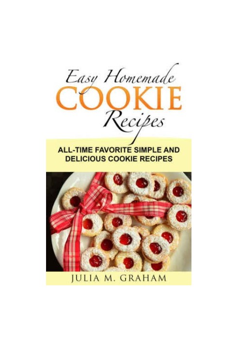 Easy Homemade Cookie Recipes: All-Time Favorite Simple and Delicious Cookie Recipes