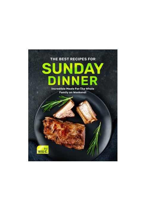 The Best Recipes for Sunday Dinner: Incredible Meals For The Whole Family on Weekend!