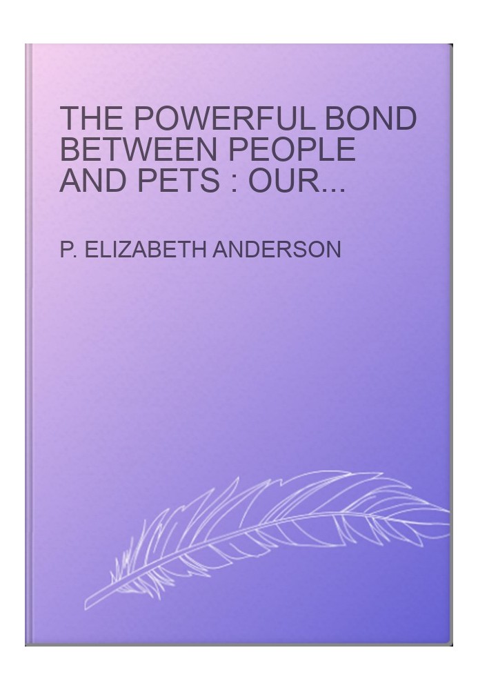 The powerful bond between people and pets : our boundless connections to companion animals