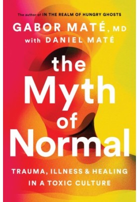 The Myth of Normal: Trauma, Illness, and Healing in a Toxic Culture
