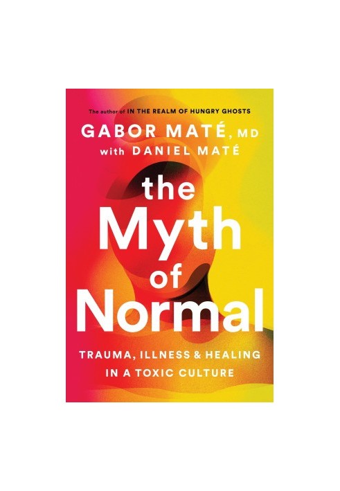 The Myth of Normal: Trauma, Illness, and Healing in a Toxic Culture