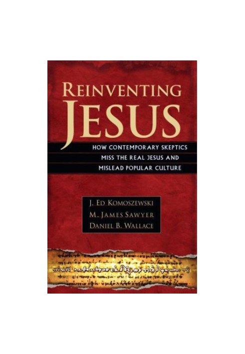 Reinventing Jesus: How Contemporary Skeptics Miss the Real Jesus and Mislead Popular Culture