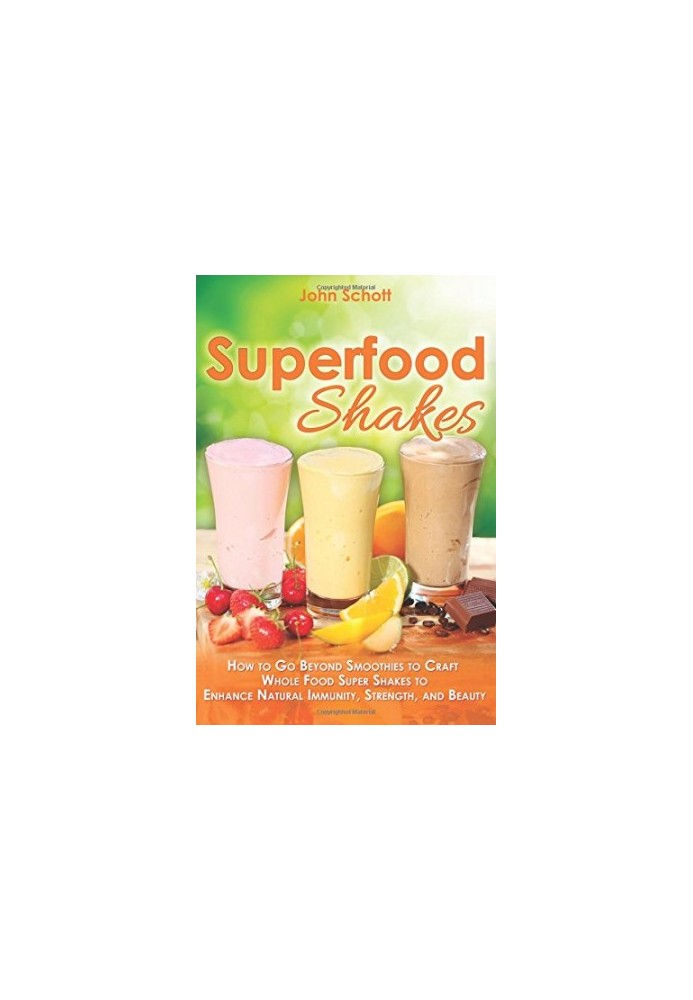 Superfood Shakes : How To Go Beyond Smoothies to Craft Whole Food Super Shakes to Enhance Natural Immunity, Strength, and Bea
