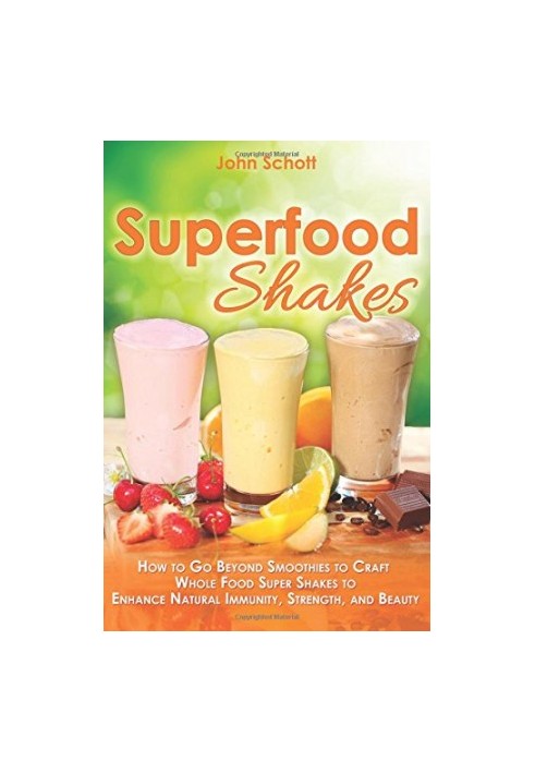 Superfood Shakes : How To Go Beyond Smoothies to Craft Whole Food Super Shakes to Enhance Natural Immunity, Strength, and Bea