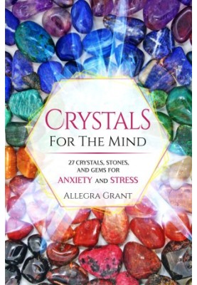Crystals For The Mind: 27 Crystals, Stones, and Gems for Anxiety and Stress