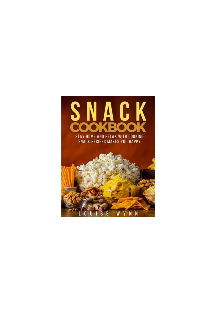 Snack Cookbook - Stay Home and Relax with Cooking Snack Recipes Makes You Happy