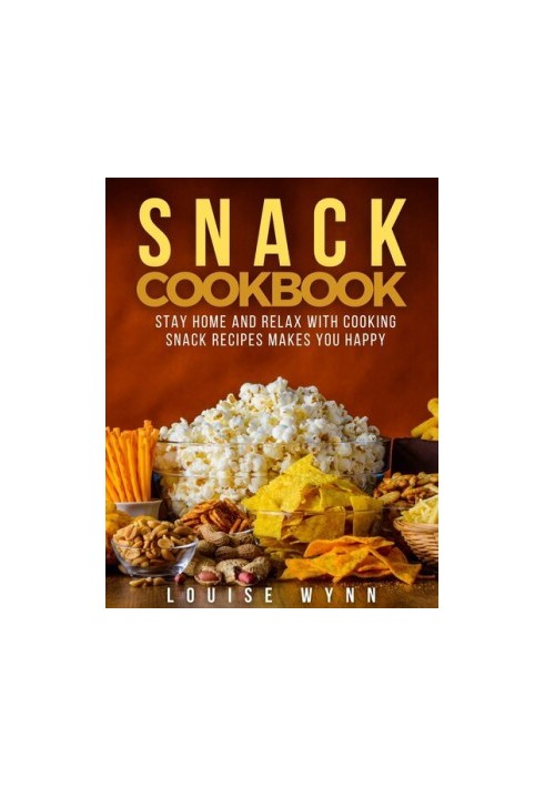 Snack Cookbook - Stay Home and Relax with Cooking Snack Recipes Makes You Happy