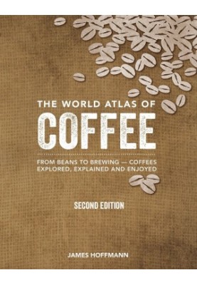 The World Atlas of Coffee: From Beans to Brewing - Coffees Explored, Explained and Enjoyed