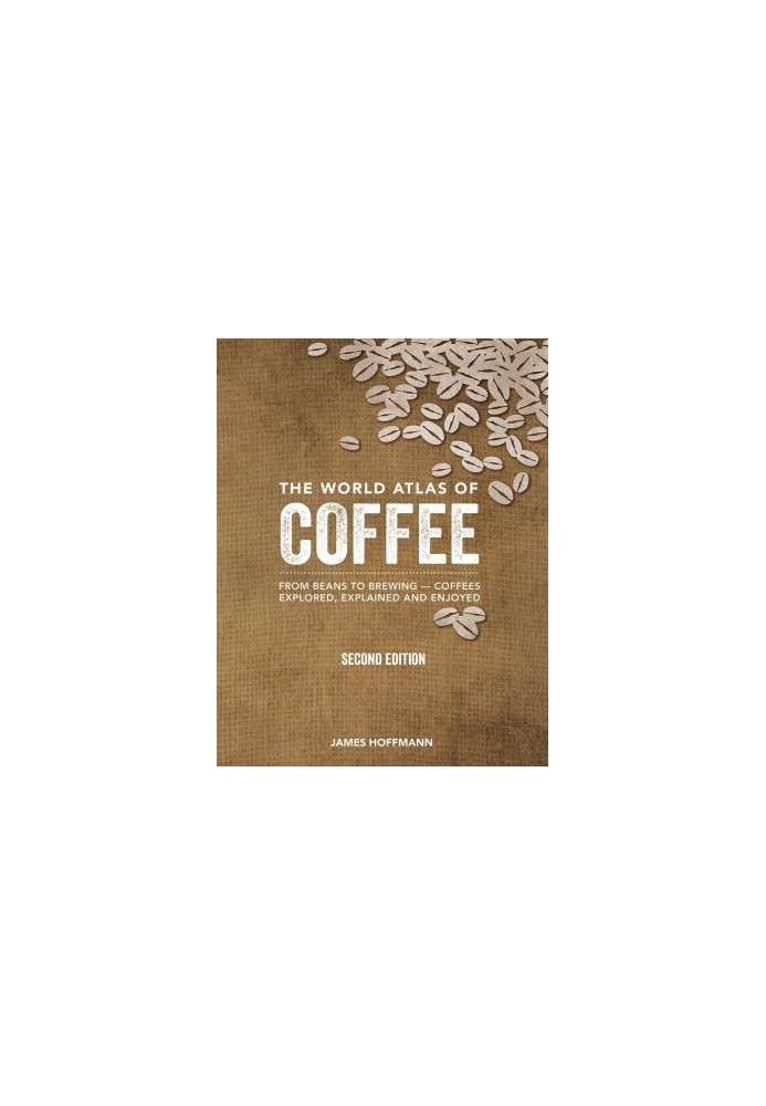 The World Atlas of Coffee: From Beans to Brewing - Coffees Explored, Explained and Enjoyed