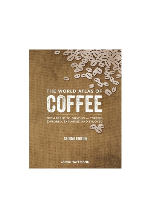 The World Atlas of Coffee: From Beans to Brewing - Coffees Explored, Explained and Enjoyed