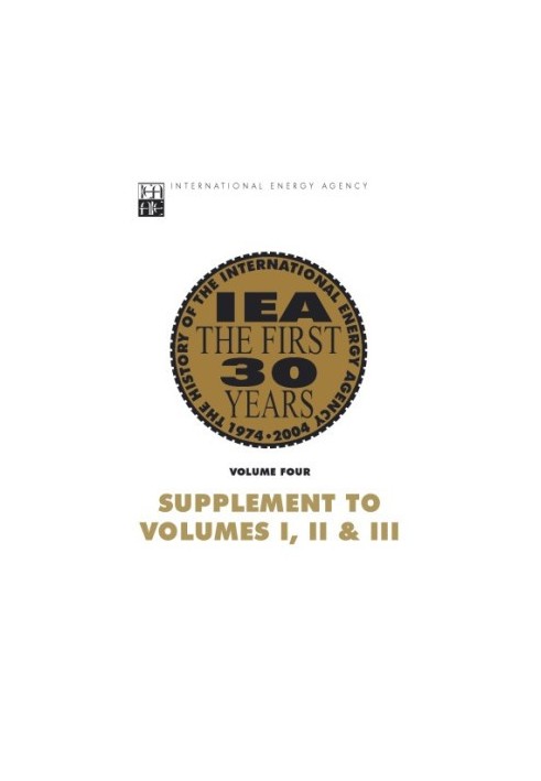 IEA the First 30 Years: Vol. 4 Vol. 4 - Supplement to Vols. I, II, and III: The History of the International Energy Agency.