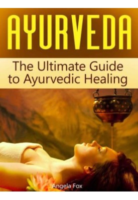 Ayurveda: The Ultimate Guide to Ayurvedic Healing