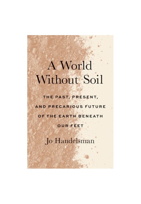 A World Without Soil: The Past, Present, and Precarious Future of the Earth Beneath Our Feet