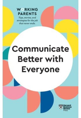 Communicate Better with Everyone (HBR Working Parents Series)