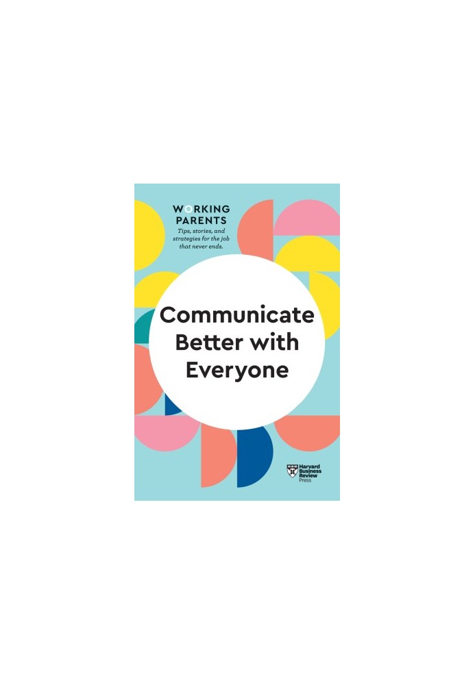 Communicate Better with Everyone (HBR Working Parents Series)