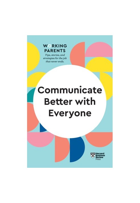 Communicate Better with Everyone (HBR Working Parents Series)